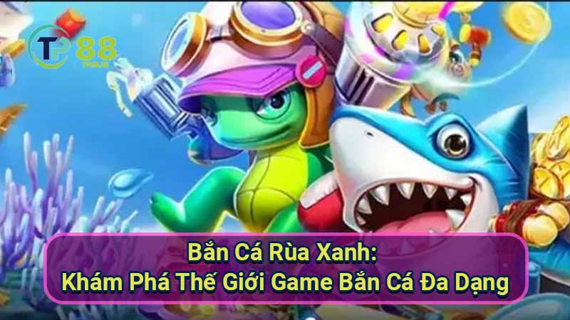 ban-ca-rua-xanh:-kham-pha-the-gioi-game-ban-ca-da-dang