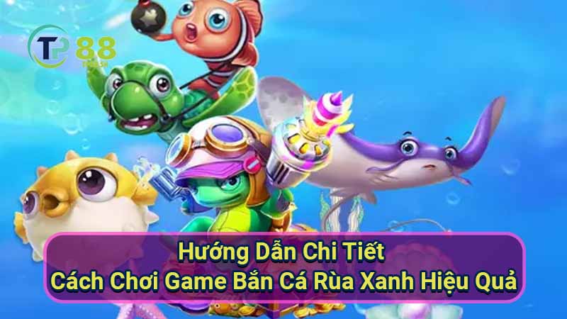 huong-dan-chi-tiet-cach-choi-game-ban-ca-rua-xanh-hieu-qua