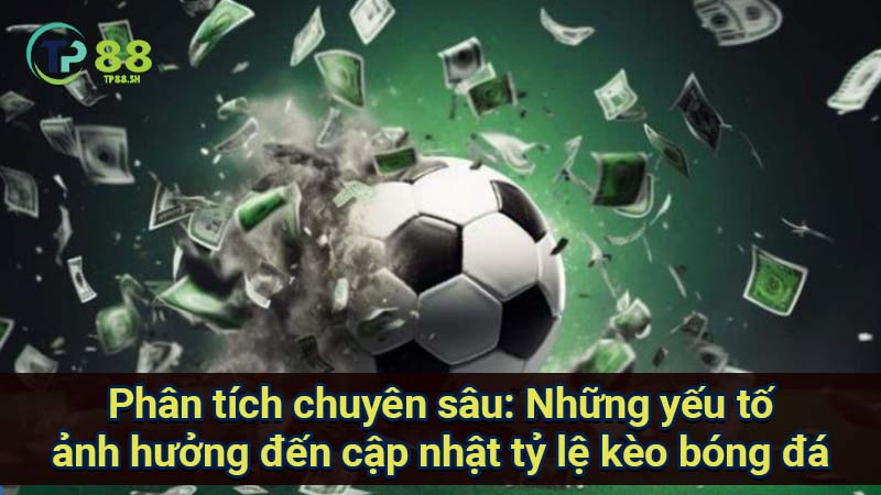 Cập nhật tỷ lệ kèo bóng đá: Thông tin mới nhất, chính xác và đáng tin cậy nhất 6 phan-tich-chuyen-sau:-nhung-yeu-to-anh-huong-den-cap-nhat-ty-le-keo-bong-da