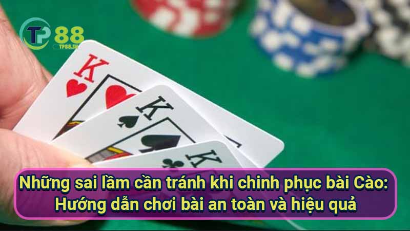 nhung-sai-lam-can-tranh-khi-chinh-phuc-bai-cao:-huong-dan-choi-bai-an-toan-va-hieu-qua